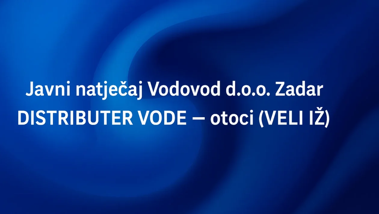 Javni natječaj Vodovod d.o.o. Zadar za radno mjesto distributer vode na otoku Veli Iž